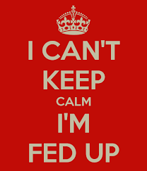 I cant Keep calm Im Fed Up